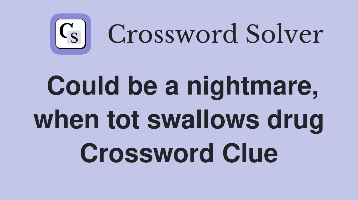 Could be a nightmare, when tot swallows drug Crossword Clue Answers
